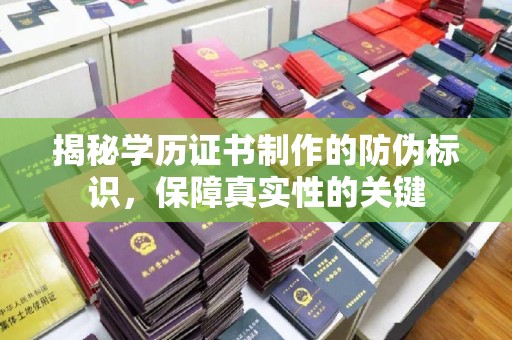 古浪揭秘学历证书制作的防伪标识，保障真实性的关键
